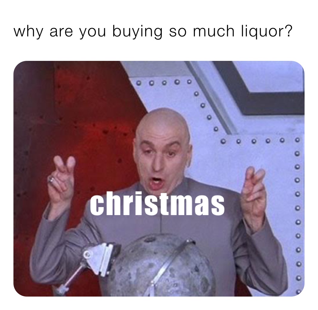 why are you buying so much liquor? 