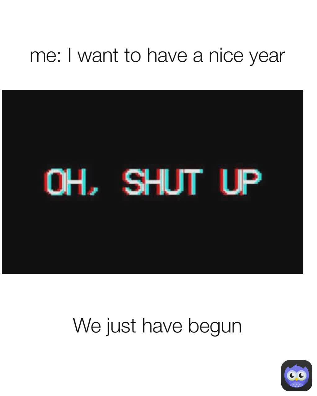 We just have begun me: I want to have a nice year