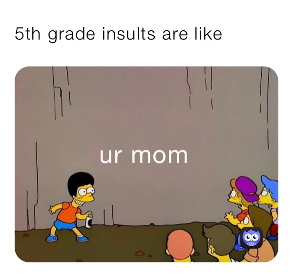 5th grade insults are like | @Rush9366 | Memes