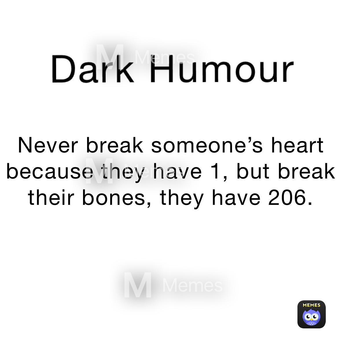 Never break someone’s heart because they have 1, but break their bones, they have 206.