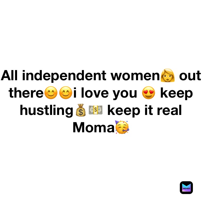 All independent women👩 out there😊😊i love you 😍 keep hustling💰💵 keep it real Moma🥳
