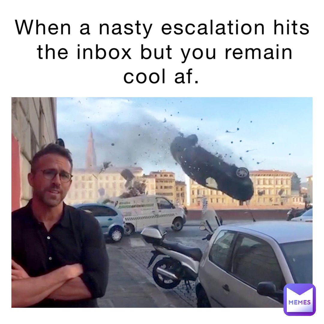 When a nasty escalation hits the inbox but you remain cool af.