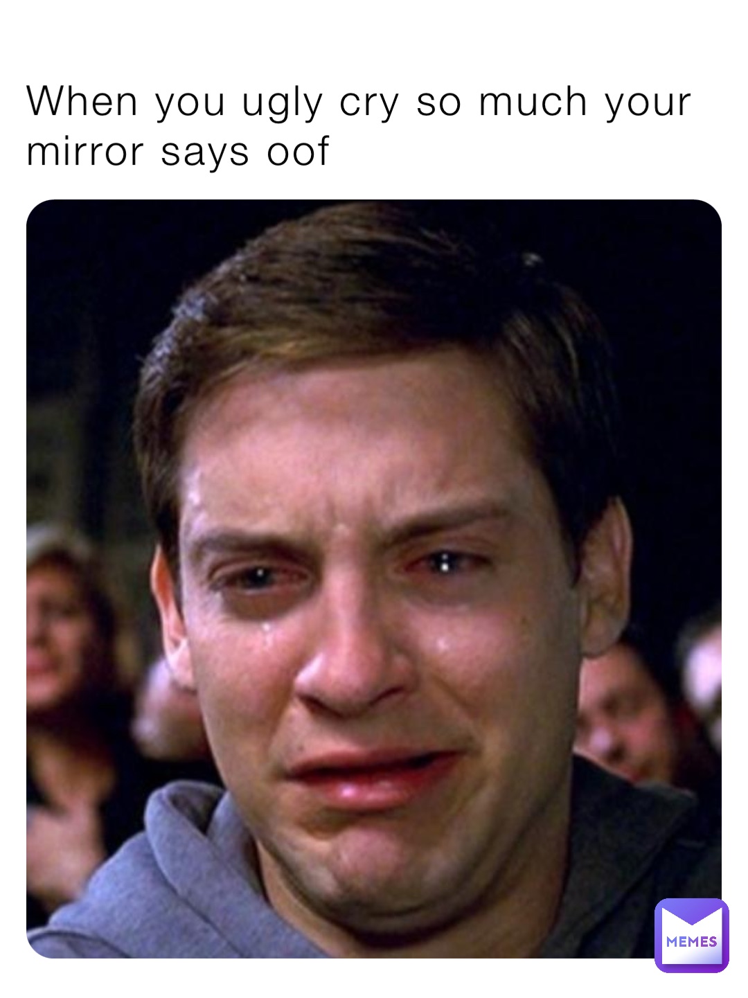 When you ugly cry so much your mirror says oof