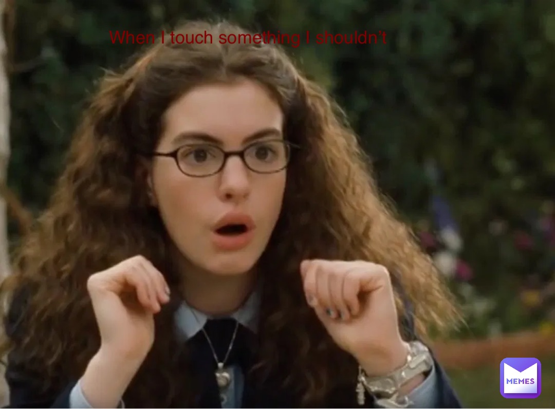 When I touch something I shouldn’t