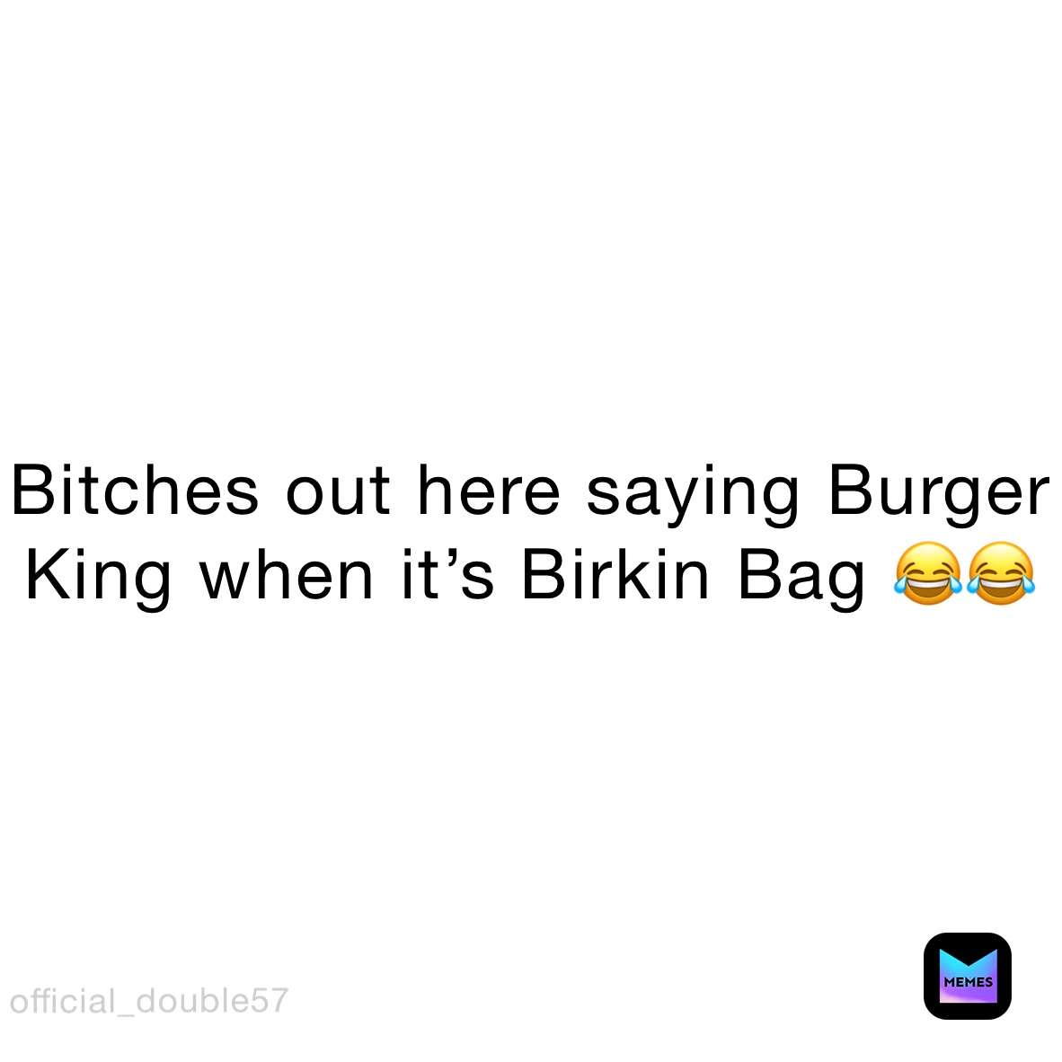 Bitches out here saying Burger King when it's Birkin Bag 😂😂, @double_ugly57