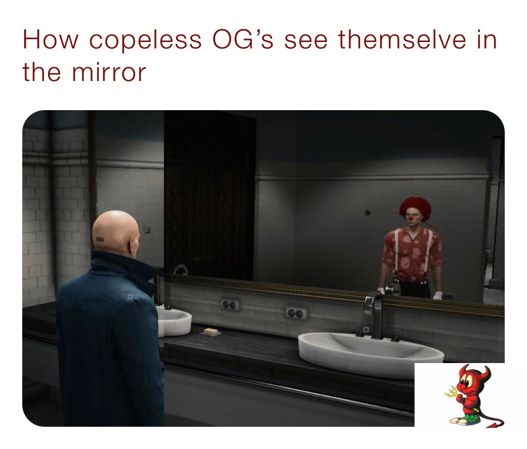 How copeless OG’s see themselve in the mirror 