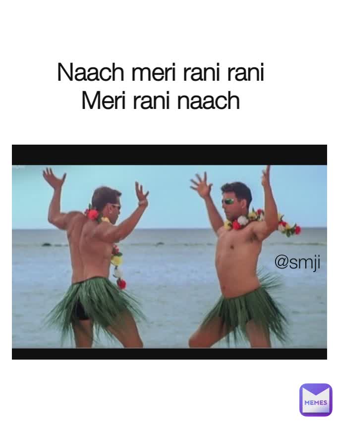 Type Text Naach meri rani rani 
Meri rani naach  @smji