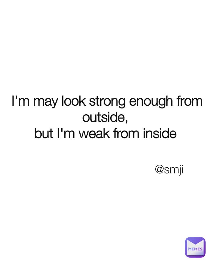 I'm may look strong enough from outside, 
but I'm weak from inside  @smji