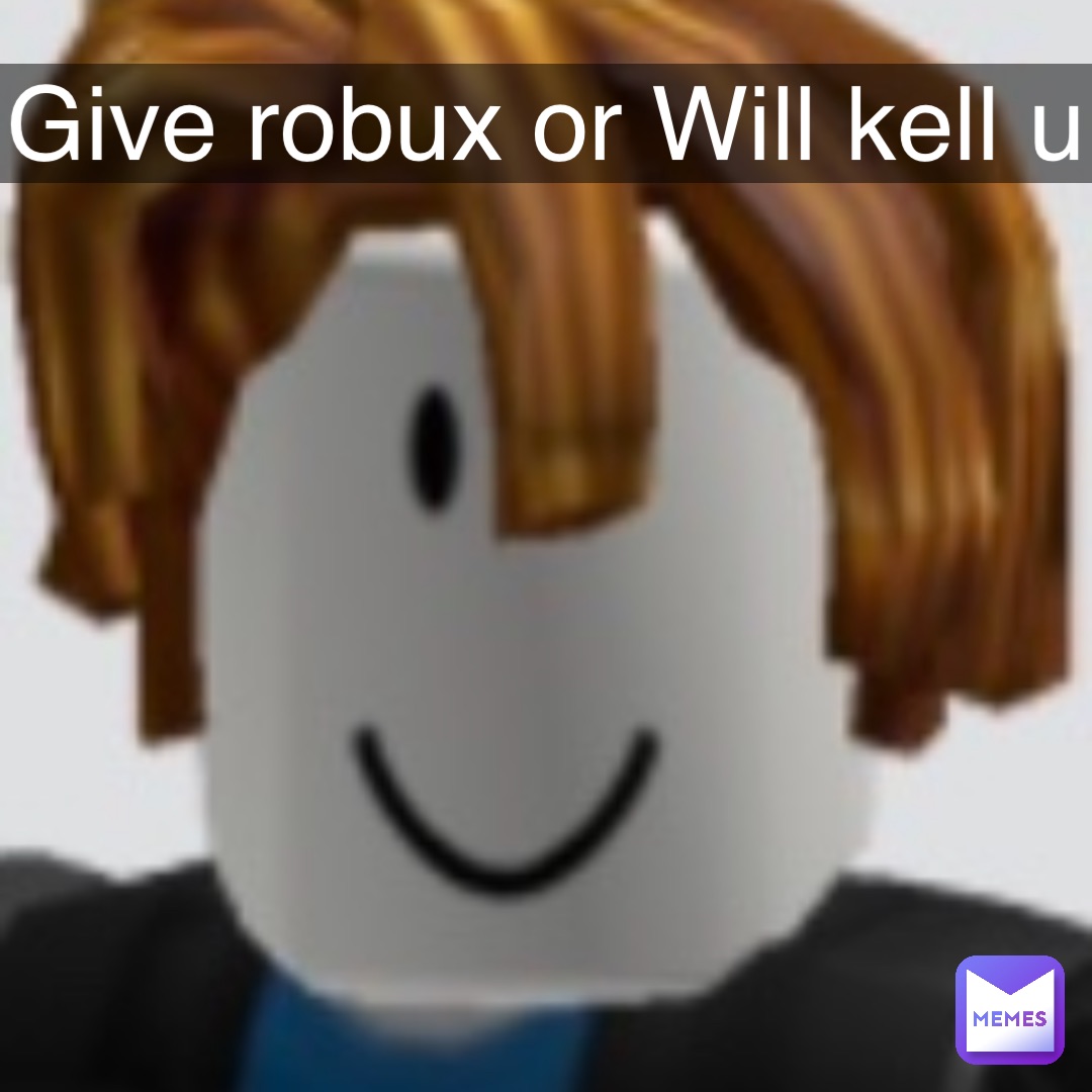 Give robux or Will kell u