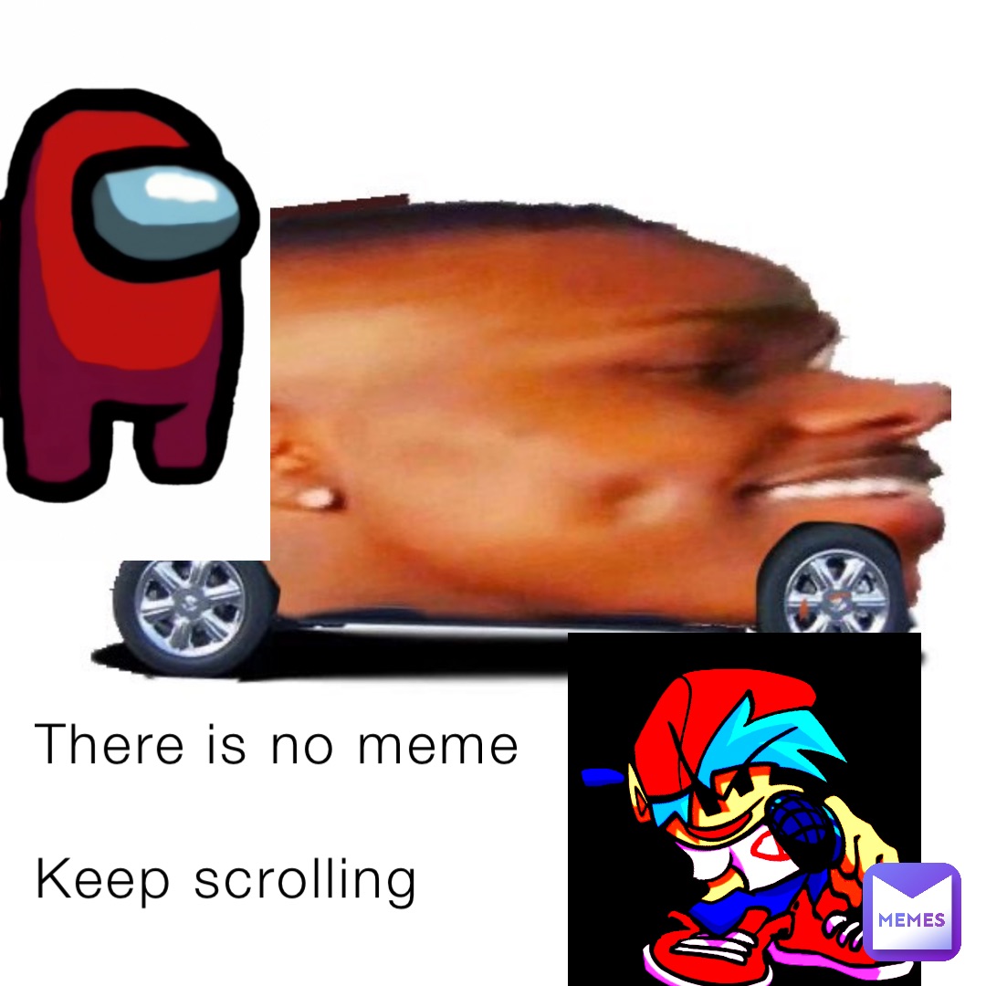 There is no meme

Keep scrolling