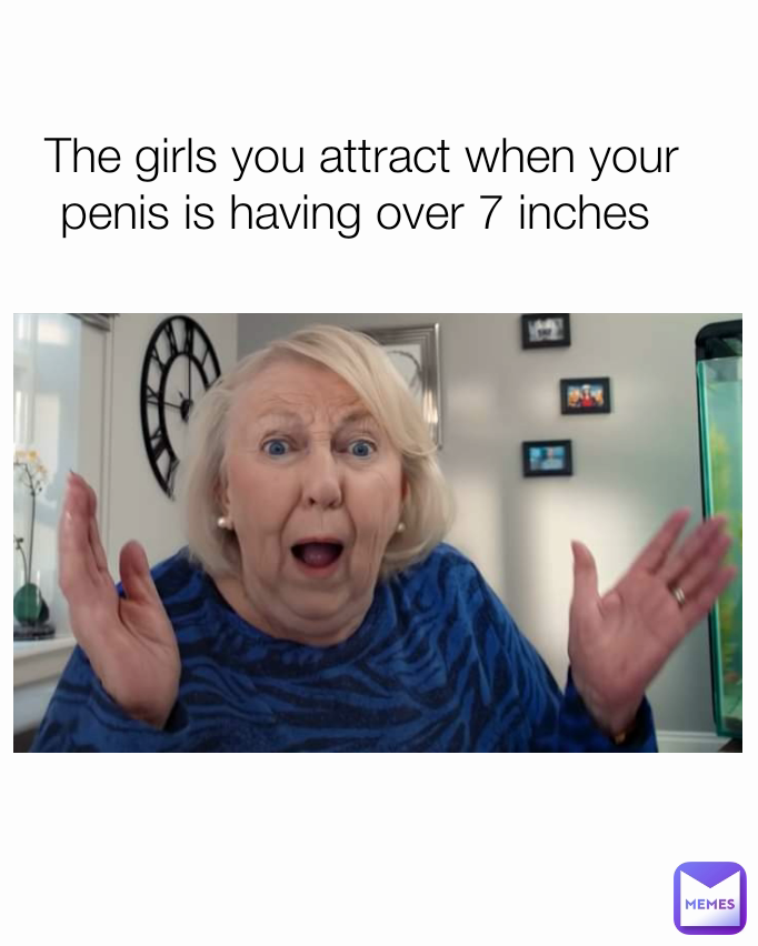 The Girls You Attract When Your Penis Is Having Over 7 Inches Roby