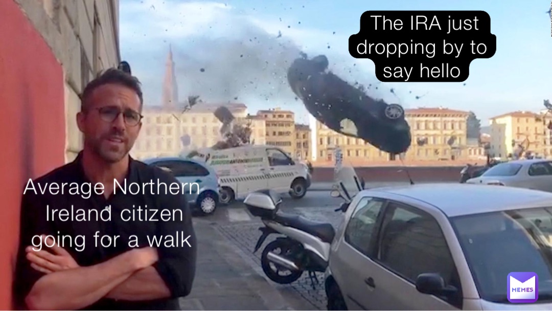 The IRA just dropping by to say hello Average Northern Ireland citizen going for a walk