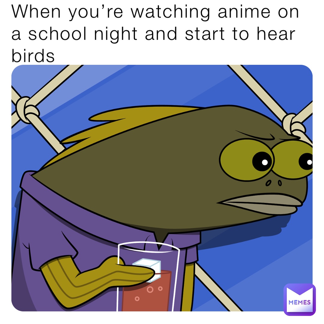 When you're watching anime on a school night and start to hear birds | @ | Memes When you're watching anime on a school night and start to hear birds | @ | Memes