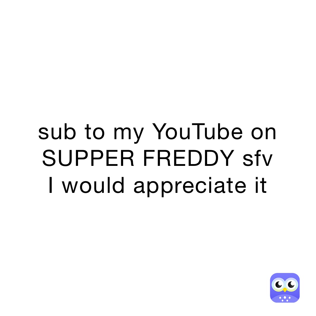 sub to my YouTube on SUPPER FREDDY sfv 
I would appreciate it