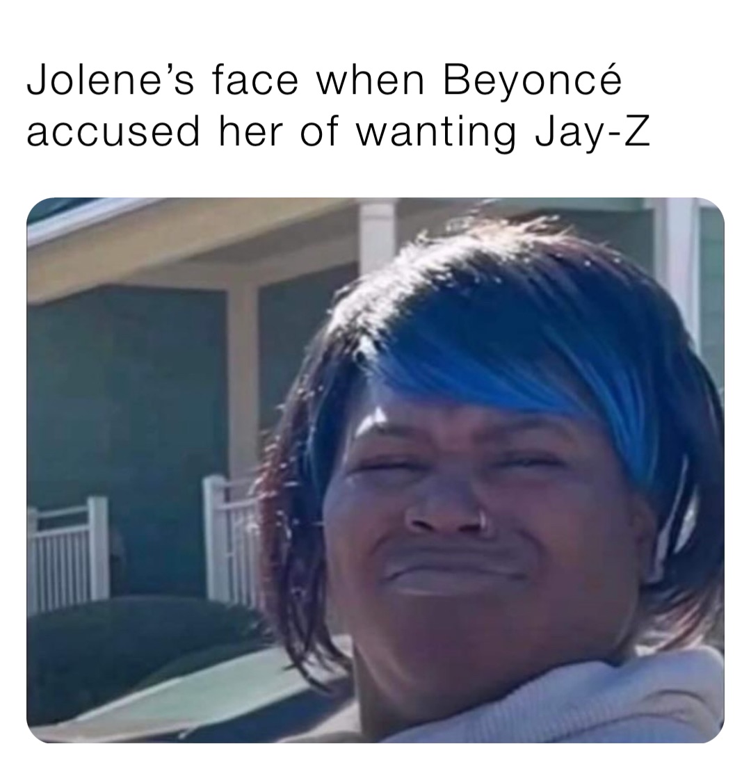 Jolene’s face when Beyoncé accused her of wanting Jay-Z
