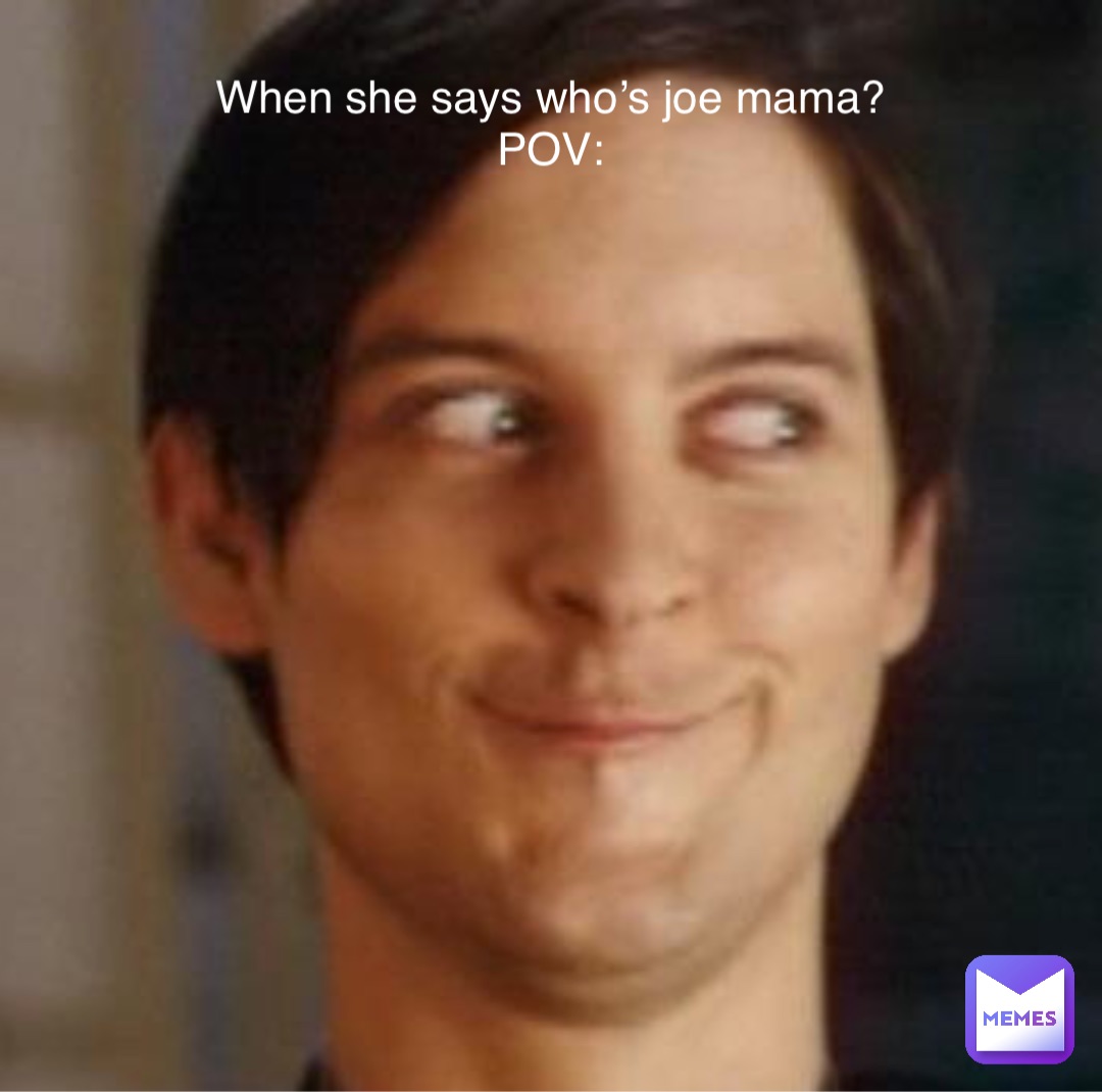 Double tap to edit When she says who’s joe mama?
POV: