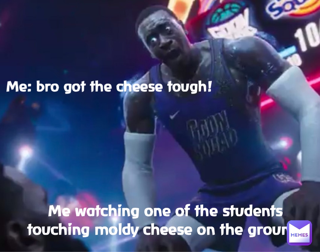 Double tap to edit Me watching one of the students touching moldy cheese on the ground Me: bro got the cheese tough!