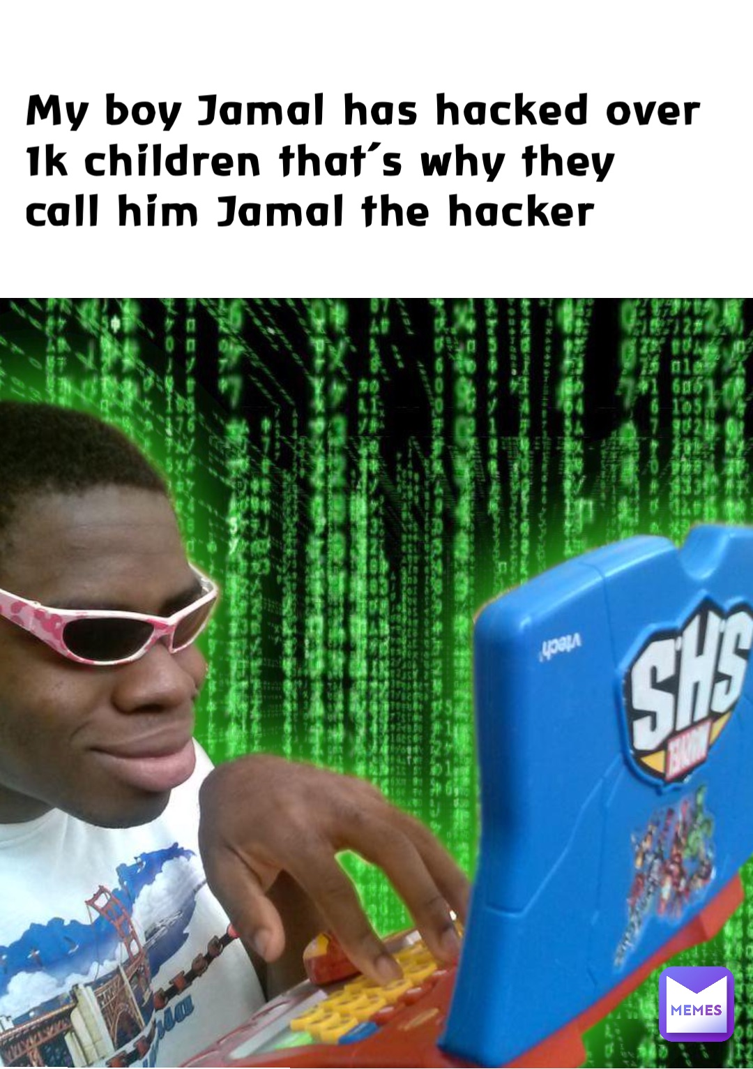 My boy Jamal has hacked over 1k children that’s why they call him Jamal the hacker