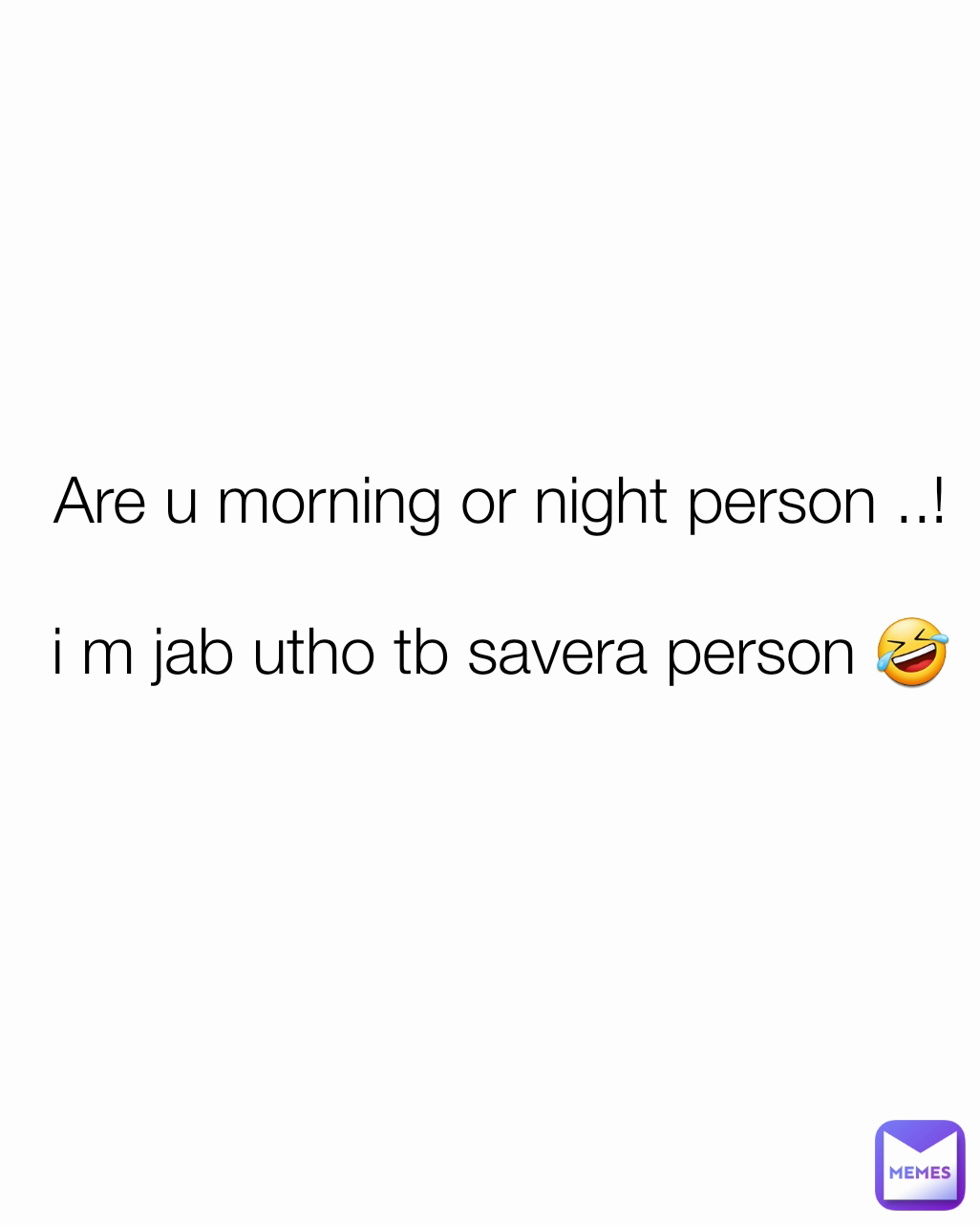 Are u morning or night person ..!

i m jab utho tb savera person 🤣
