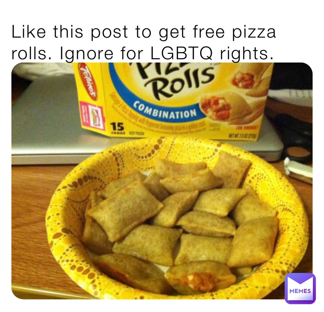 Like this post to get free pizza rolls. Ignore for LGBTQ rights.
