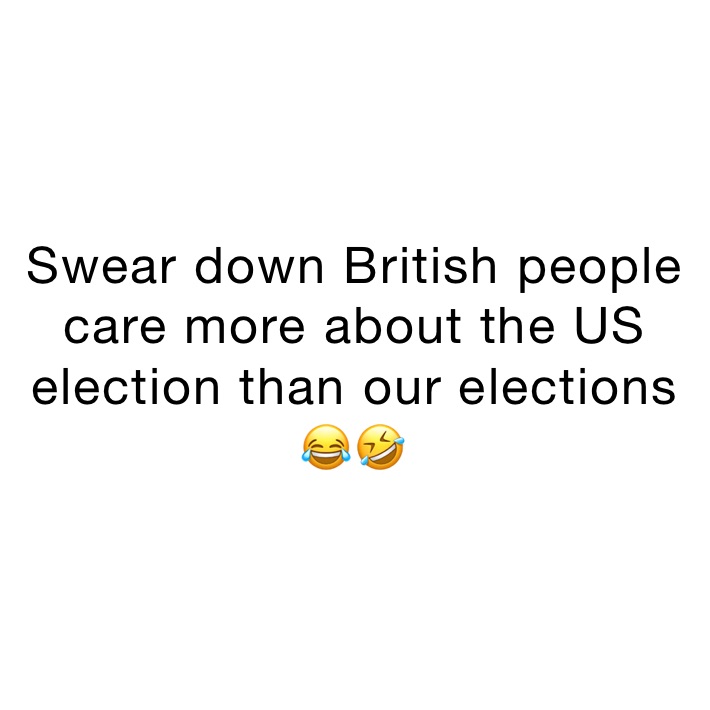 Swear down British people care more about the US election than our elections 😂🤣