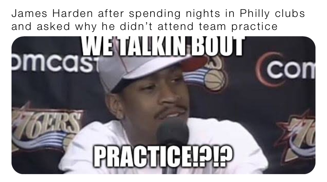James Harden after spending nights in Philly clubs and asked why he didn’t attend team practice