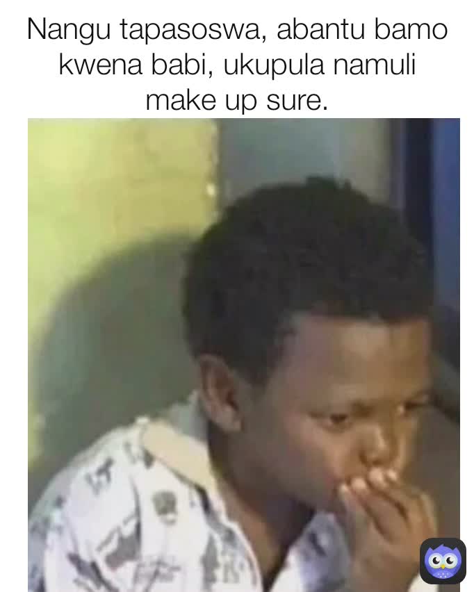 Nangu tapasoswa, abantu bamo kwena babi, ukupula namuli make up sure.
