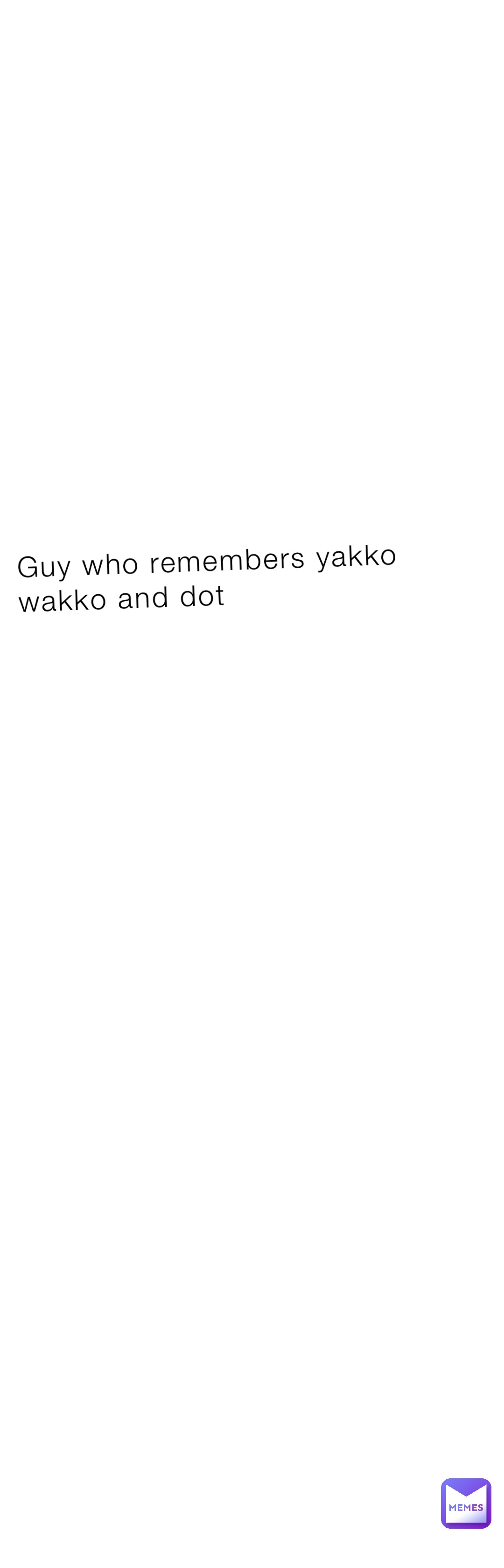 Guy who remembers yakko wakko and dot | @Emmettmeme | Memes