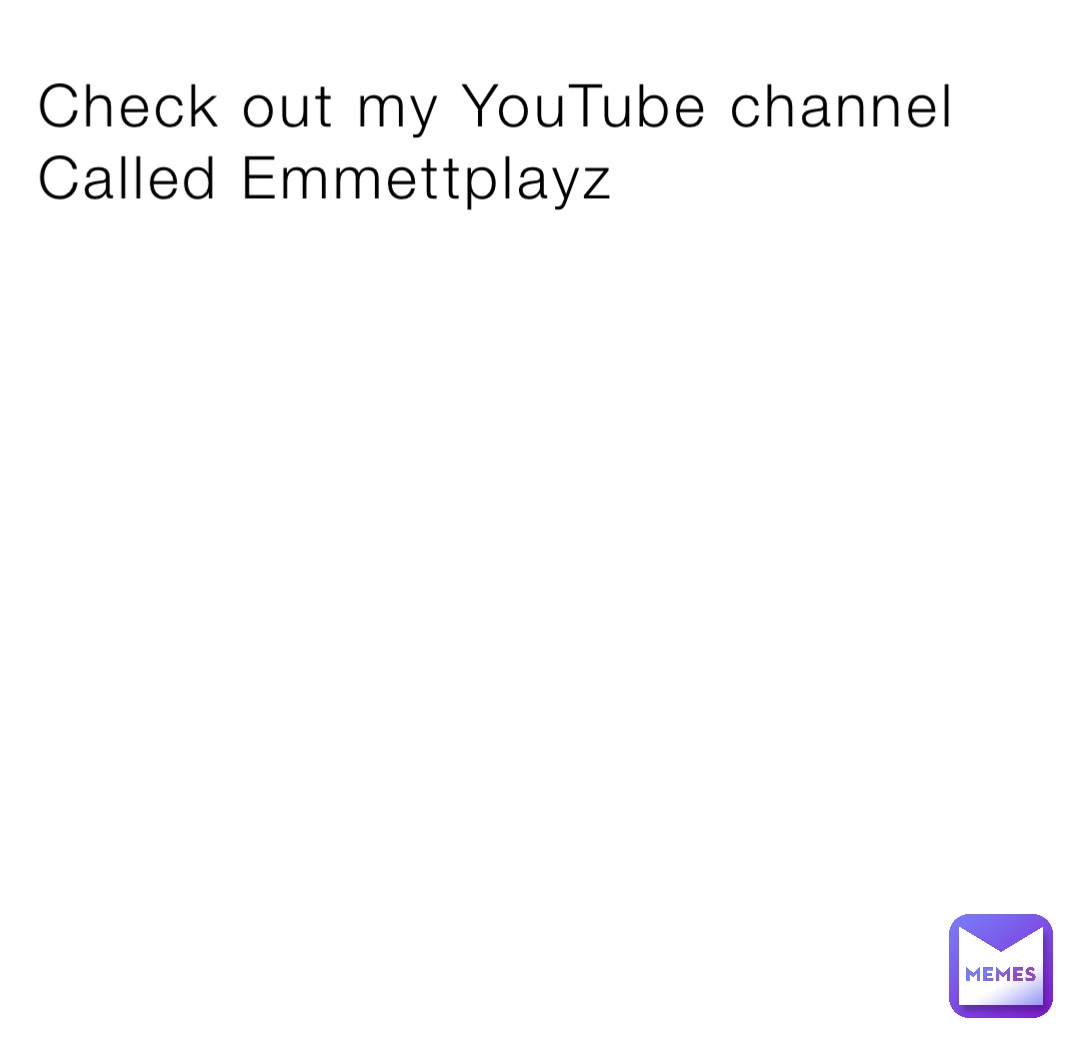 Check out my YouTube channel Called Emmettplayz