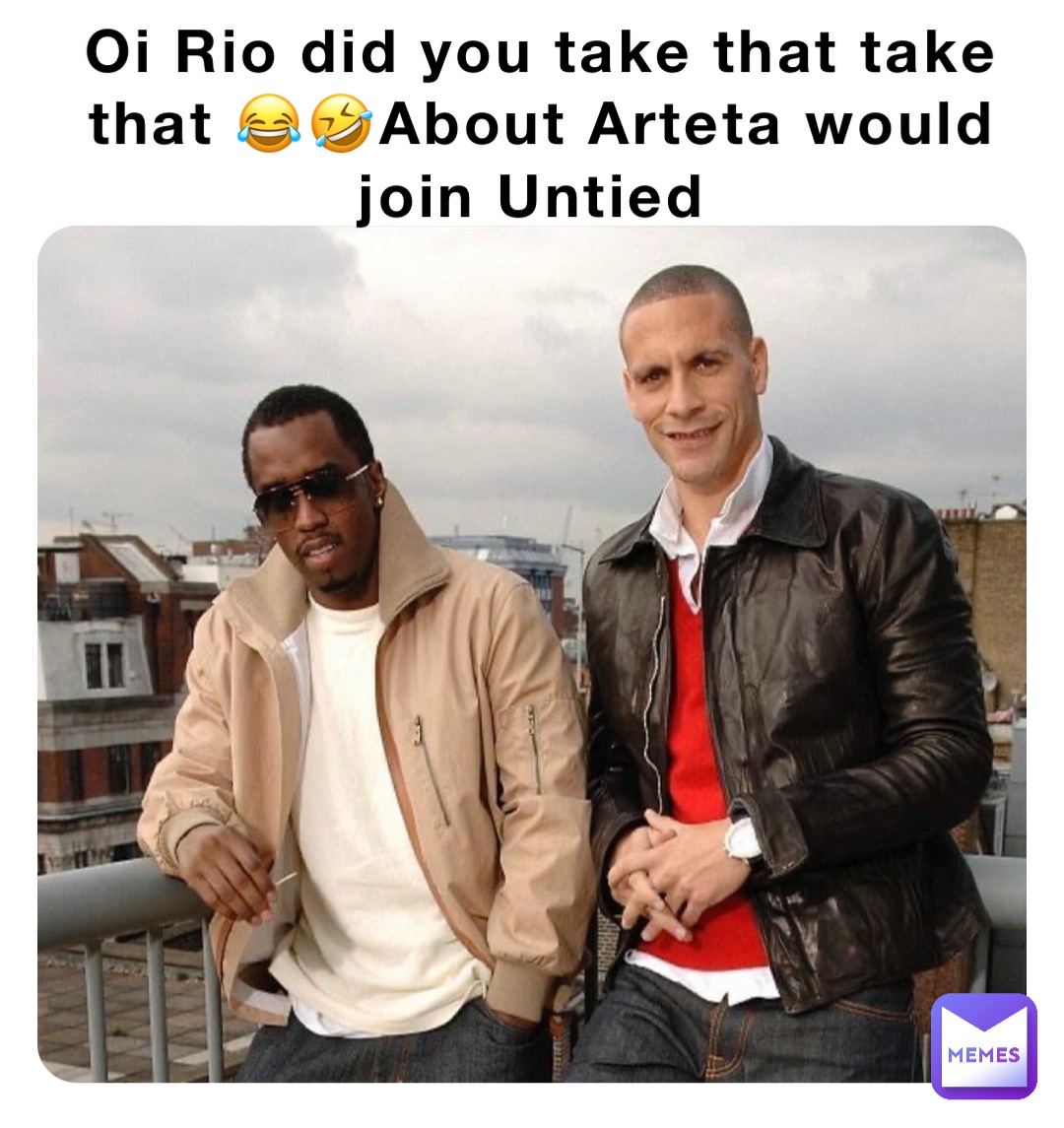 Oi Rio did you take that take that 😂🤣About Arteta would join Untied