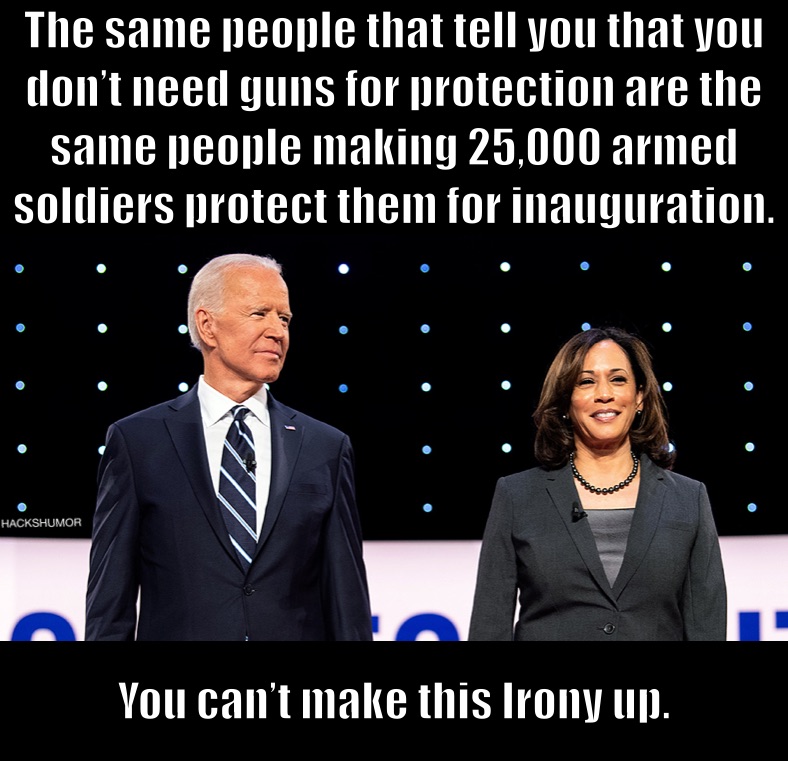 The same people that tell you that you don’t need guns for protection are the same people making 25,000 armed soldiers protect them for inauguration. You can’t make this Irony up. HACKSHUMOR