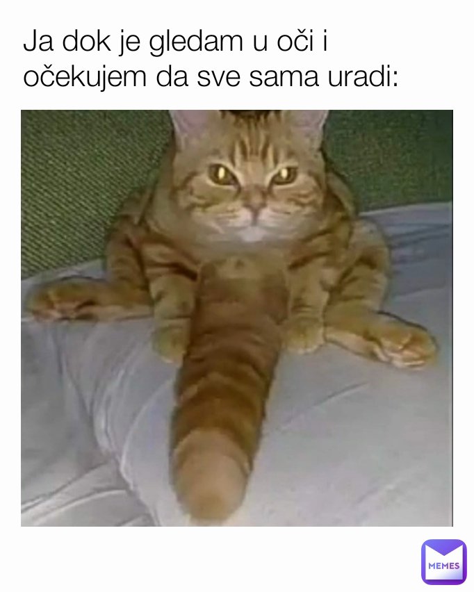 Ja dok je gledam u oči i očekujem da sve sama uradi: