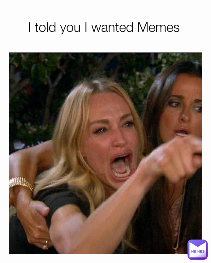 I told you I wanted Memes 
