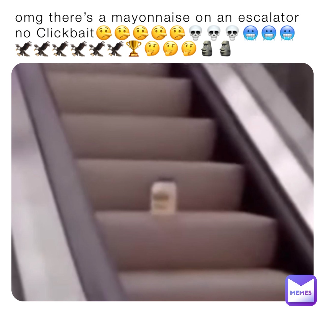 omg there’s a mayonnaise on an escalator no Clickbait🤥🤥🤥🤥🤥💀💀💀🥶🥶🥶🦅🦅🦅🦅🦅🦅🏆🤔🤔🤔🗿🗿