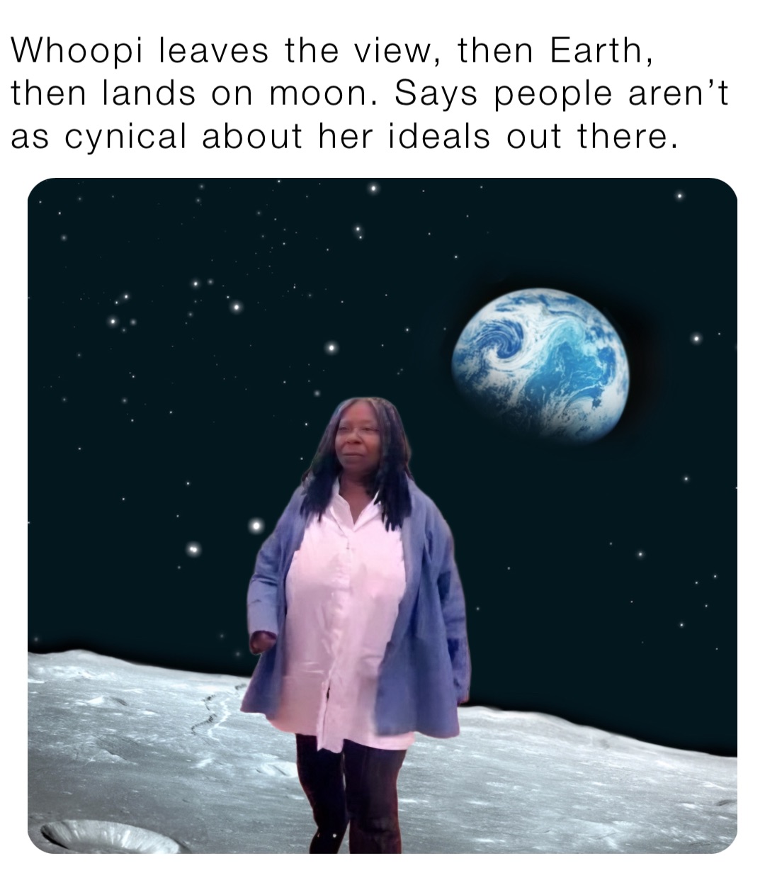 Whoopi leaves the view, then Earth, then lands on moon. Says people aren’t as cynical about her ideals out there.
