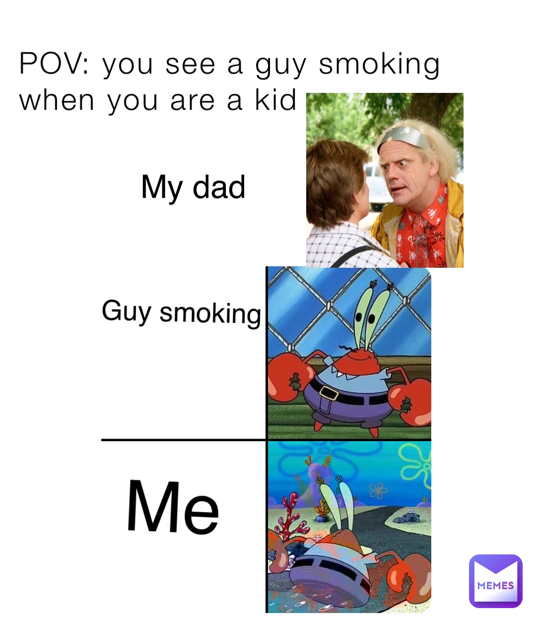 POV: you see a guy smoking when you are a kid Guy smoking Me My dad