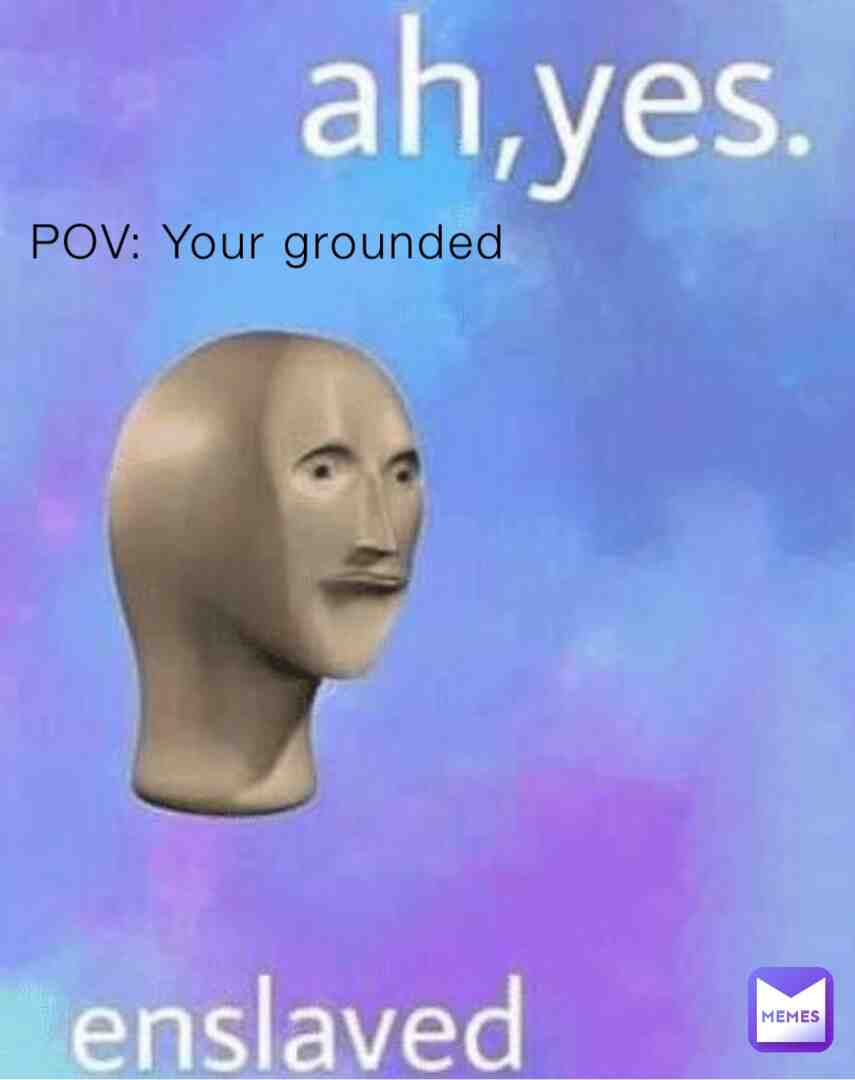 POV: Your Grounded