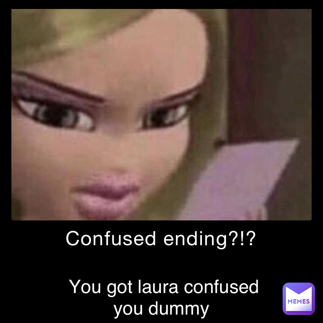 Confused ending?!? you got laura confused you dummy