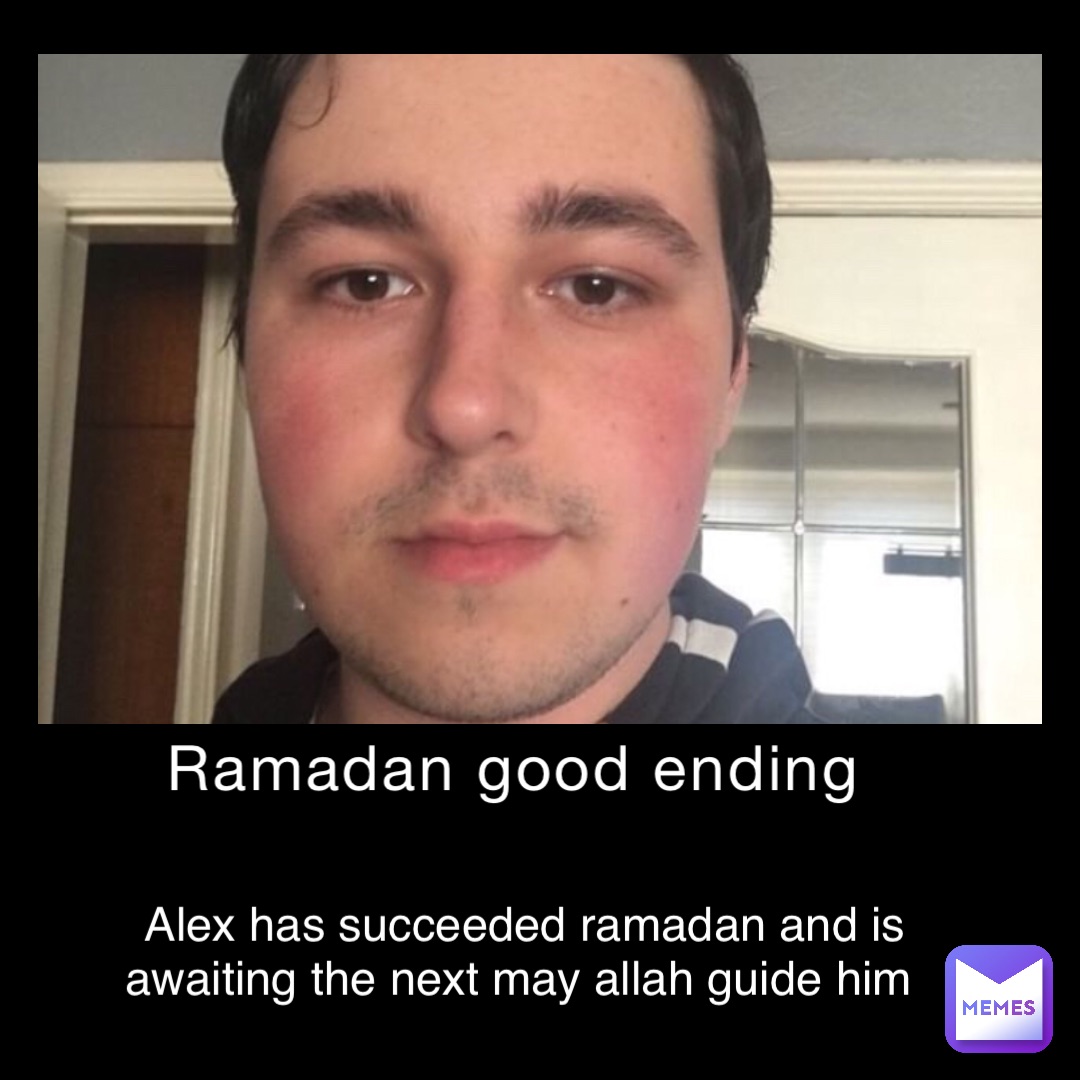 ramadan good ending alex has succeeded ramadan and is awaiting the next may allah guide him