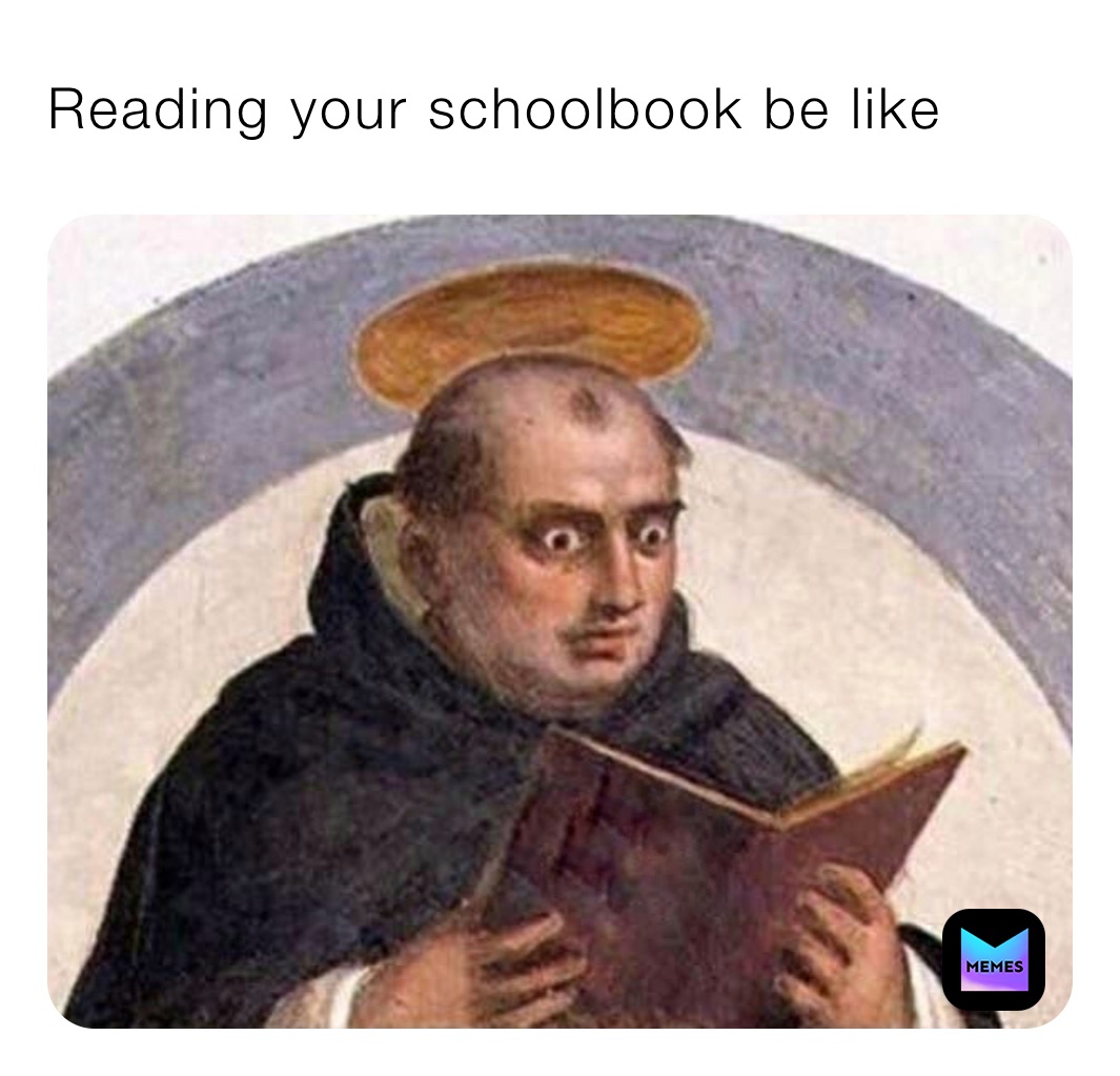 Reading your schoolbook be like