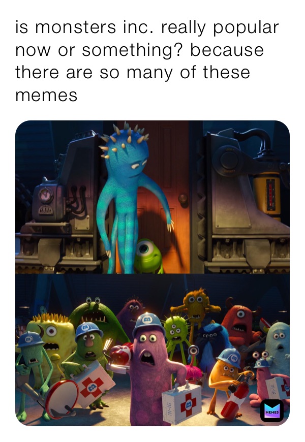 is monsters inc. really popular now or something? because there are so many of these memes
