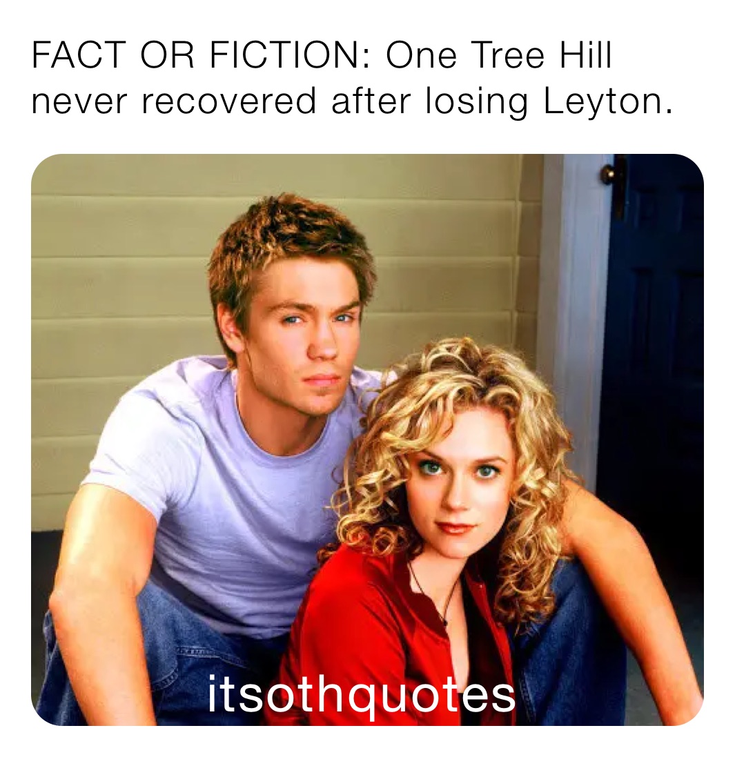 FACT OR FICTION: One Tree Hill never recovered after losing Leyton.