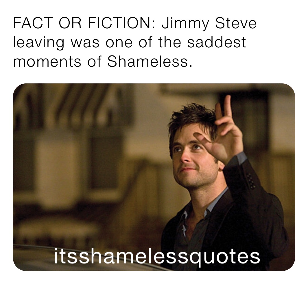 FACT OR FICTION: Jimmy Steve leaving was one of the saddest moments of Shameless.
