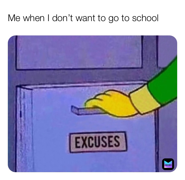 Me when I don’t want to go to school 