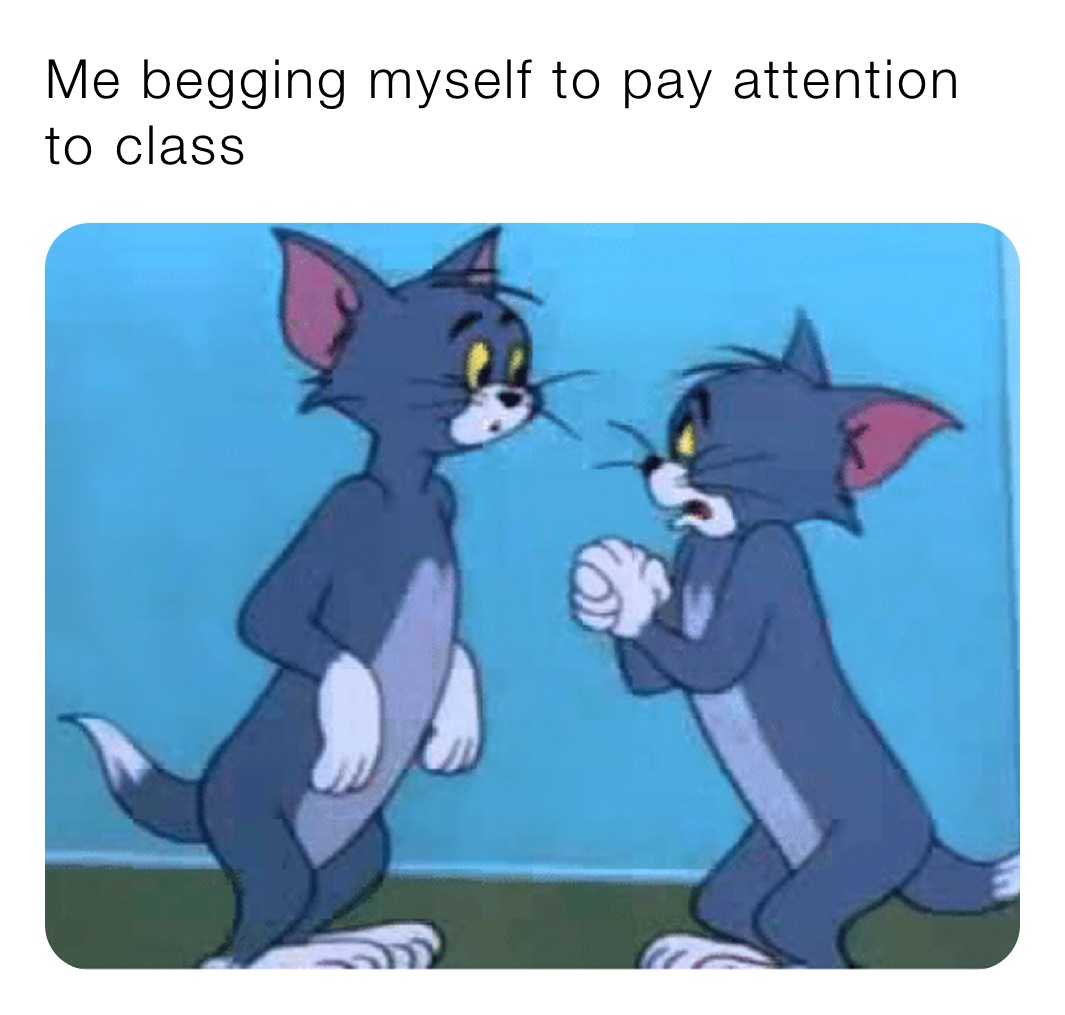 Me begging myself to pay attention to class