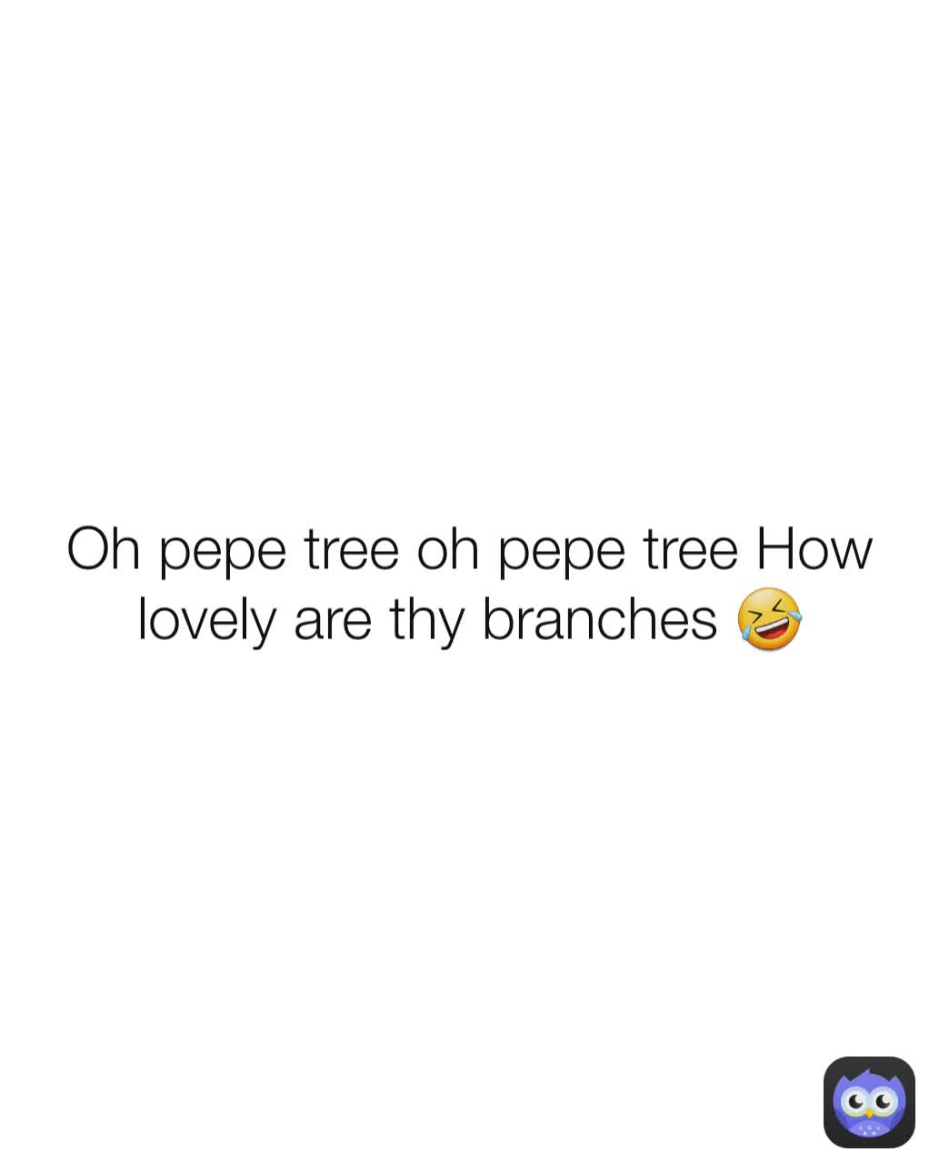 Oh pepe tree oh pepe tree How lovely are thy branches 🤣