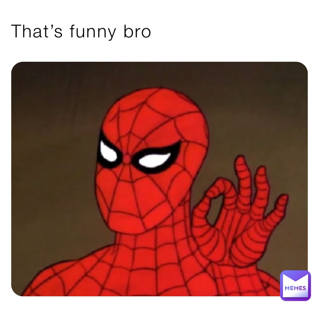 That’s funny bro