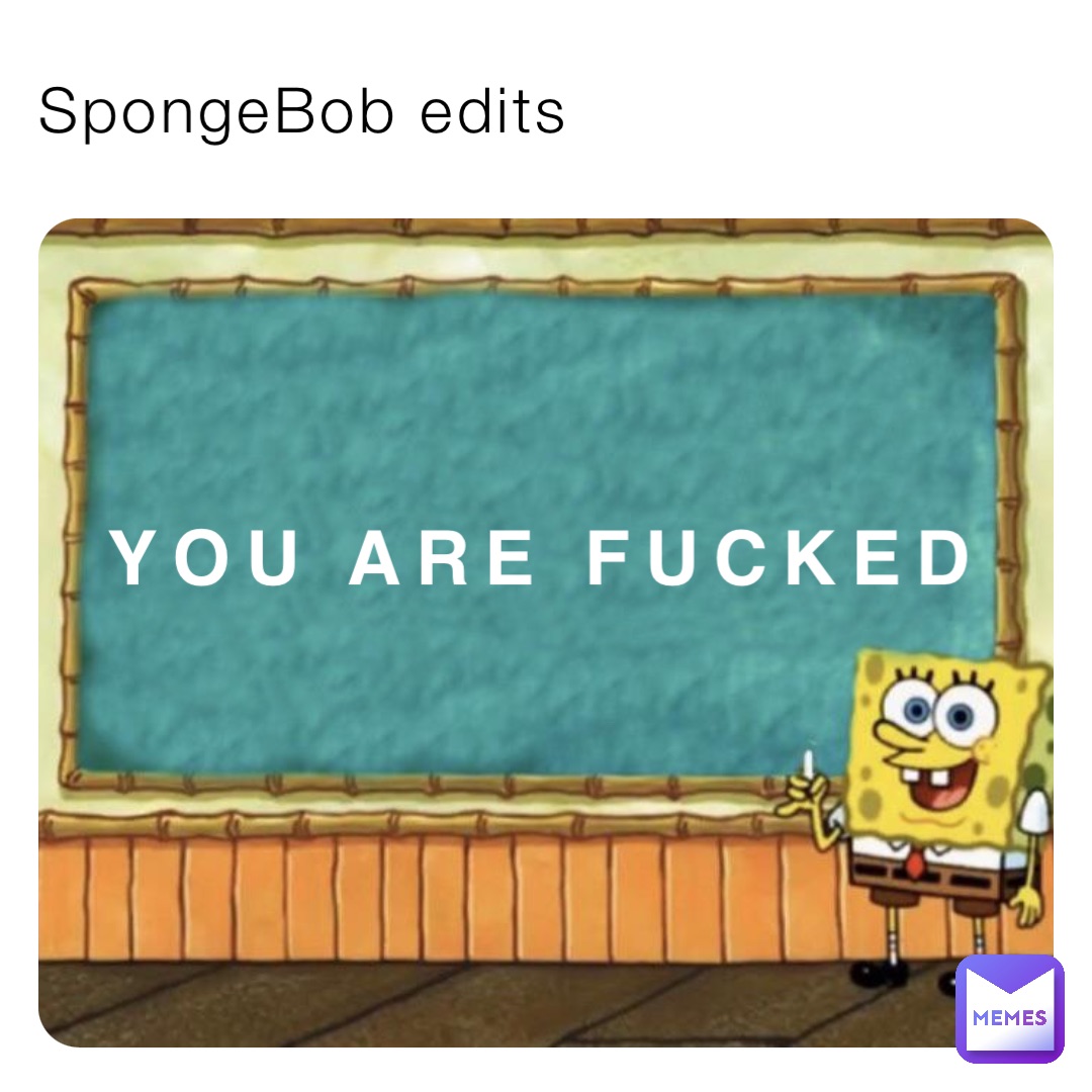 SpongeBob edits You are fucked