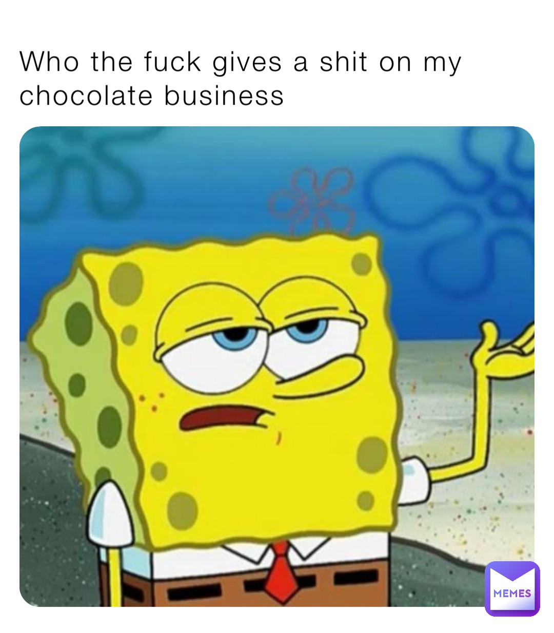 Who the fuck gives a shit on my chocolate business