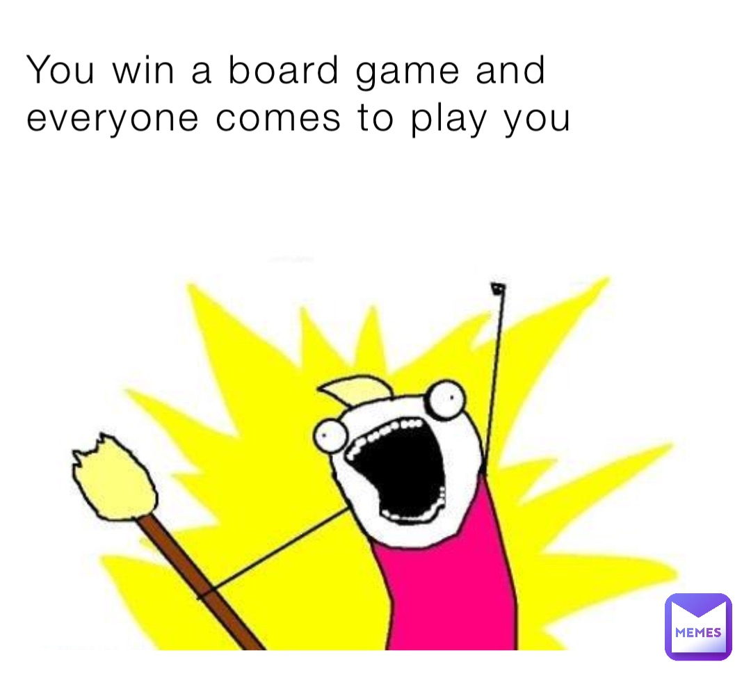 You win a board game and everyone comes to play you